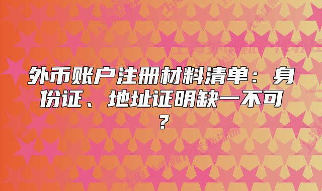 外幣賬戶注冊(cè)材料清單：身份證、地址證明缺一不可？