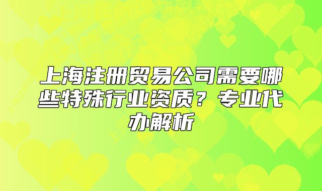 上海注冊貿易公司需要哪些特殊行業(yè)資質？專業(yè)代辦解析