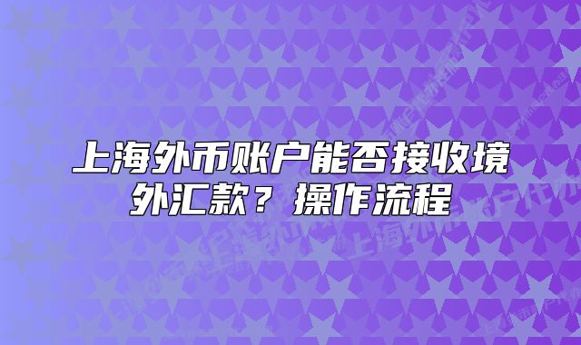 上海外幣賬戶能否接收境外匯款？操作流程
