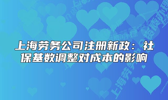 上海勞務(wù)公司注冊(cè)新政：社保基數(shù)調(diào)整對(duì)成本的影響