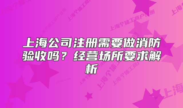 上海公司注冊需要做消防驗收嗎？經(jīng)營場所要求解析