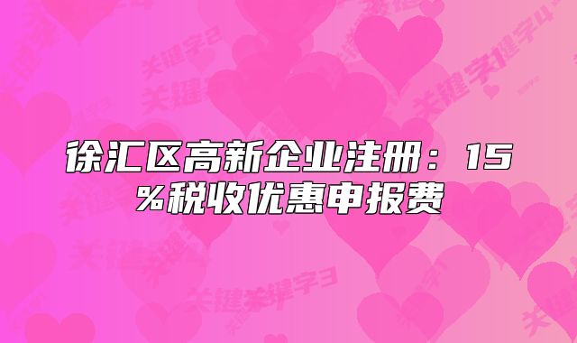 徐匯區(qū)高新企業(yè)注冊：15%稅收優(yōu)惠申報費