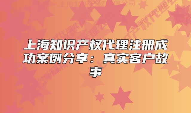 上海知識產(chǎn)權(quán)代理注冊成功案例分享：真實客戶故事