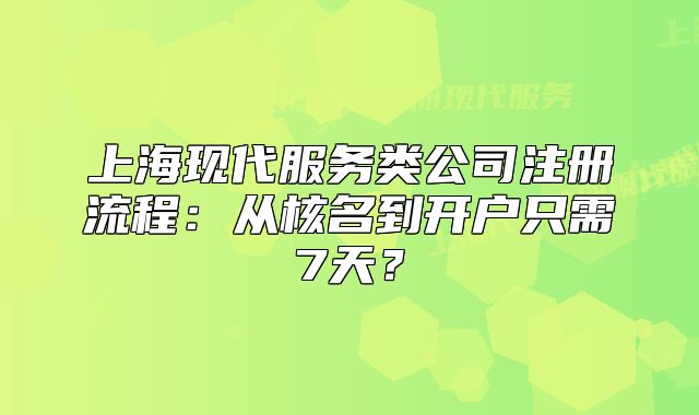上?，F(xiàn)代服務類公司注冊流程：從核名到開戶只需7天？