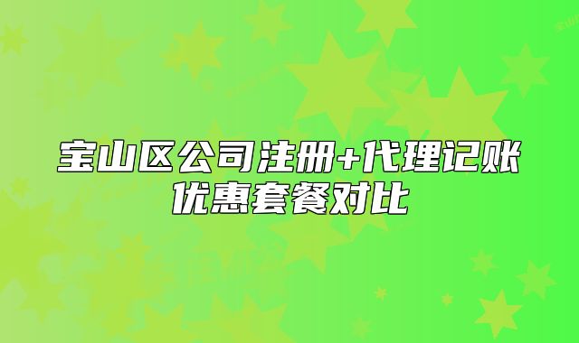 寶山區(qū)公司注冊+代理記賬優(yōu)惠套餐對比