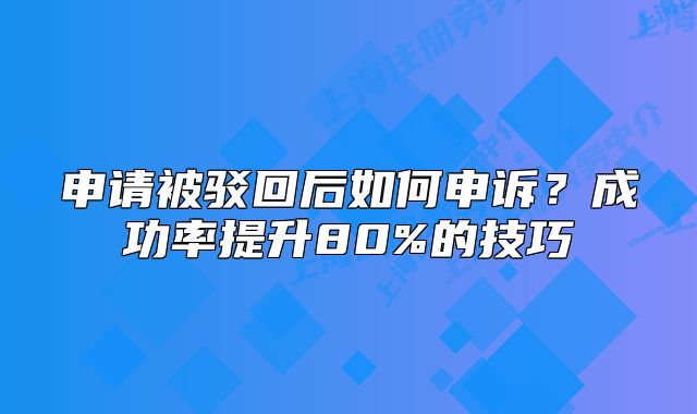 申請(qǐng)被駁回后如何申訴？成功率提升80%的技巧
