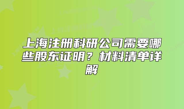 上海注冊科研公司需要哪些股東證明？材料清單詳解