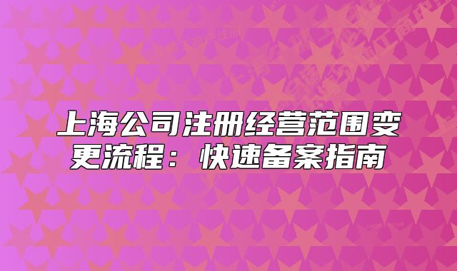 上海公司注冊經(jīng)營范圍變更流程：快速備案指南