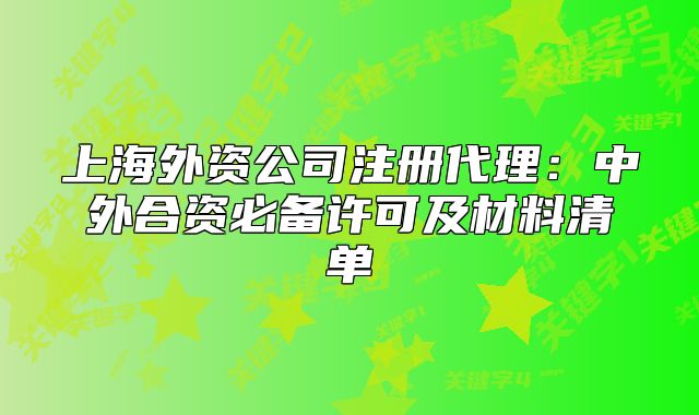 上海外資公司注冊代理：中外合資必備許可及材料清單