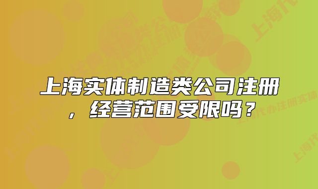 上海實(shí)體制造類公司注冊(cè)，經(jīng)營(yíng)范圍受限嗎？