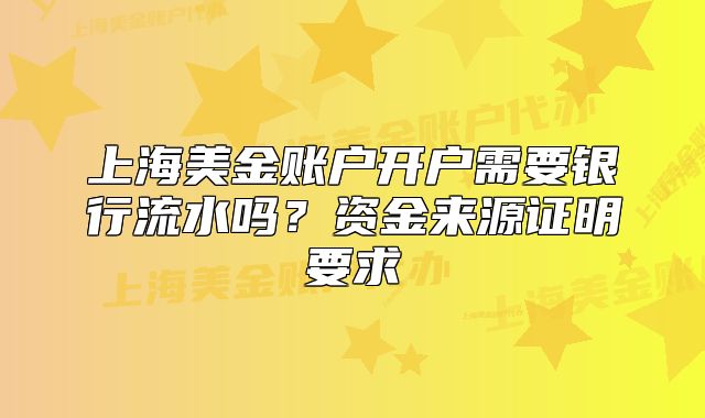 上海美金賬戶開戶需要銀行流水嗎？資金來源證明要求