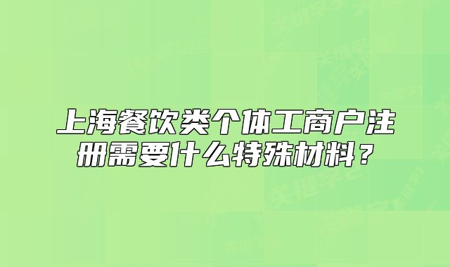 上海餐飲類個體工商戶注冊需要什么特殊材料？
