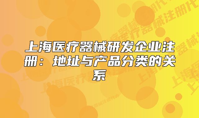 上海醫(yī)療器械研發(fā)企業(yè)注冊：地址與產(chǎn)品分類的關(guān)系
