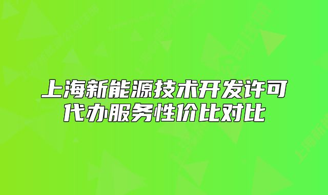 上海新能源技術(shù)開發(fā)許可代辦服務(wù)性價(jià)比對(duì)比