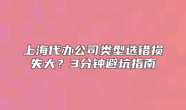 上海代辦公司類型選錯損失大？3分鐘避坑指南
