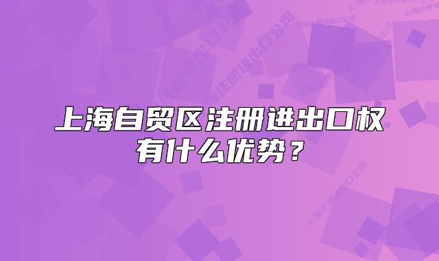 上海自貿(mào)區(qū)注冊(cè)進(jìn)出口權(quán)有什么優(yōu)勢(shì)？