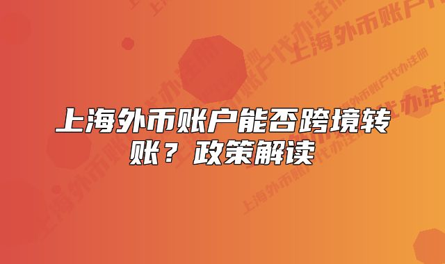 上海外幣賬戶能否跨境轉(zhuǎn)賬?政策解讀
