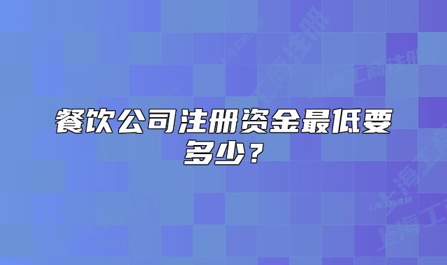 餐飲公司注冊(cè)資金最低要多少？