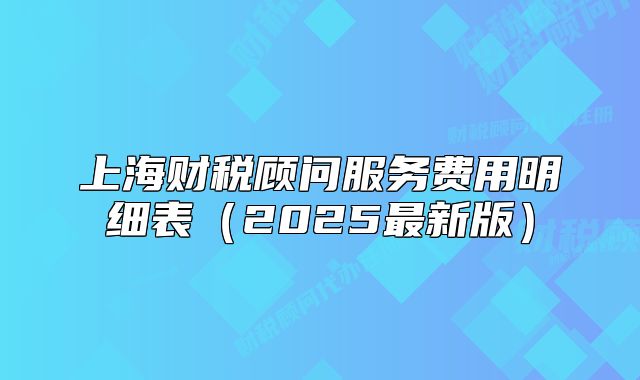 上海財稅顧問服務(wù)費用明細表（2025最新版）