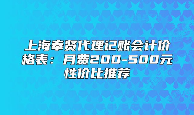 上海奉賢代理記賬會(huì)計(jì)價(jià)格表：月費(fèi)200-500元性價(jià)比推薦