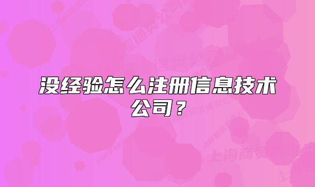 沒經(jīng)驗怎么注冊信息技術(shù)公司？