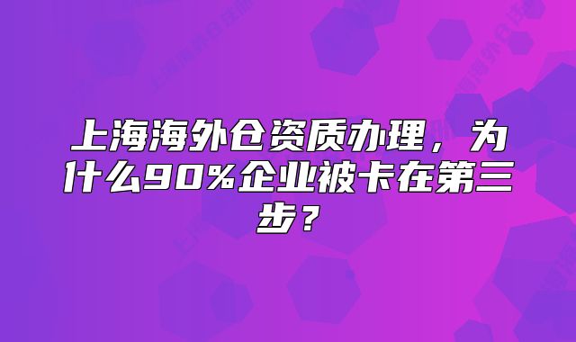 上海海外倉資質(zhì)辦理，為什么90%企業(yè)被卡在第三步？