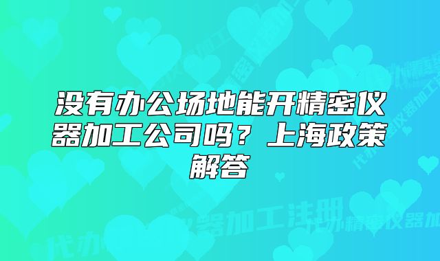 沒(méi)有辦公場(chǎng)地能開(kāi)精密儀器加工公司嗎？上海政策解答
