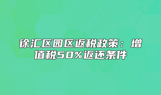 徐匯區(qū)園區(qū)返稅政策:增值稅50%返還條件
