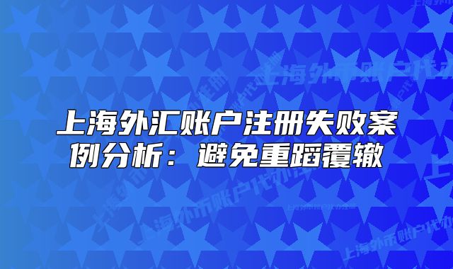 上海外匯賬戶注冊失敗案例分析:避免重蹈覆轍
