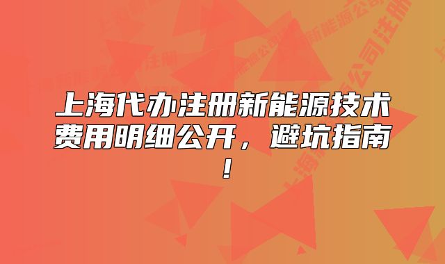 上海代辦注冊新能源技術(shù)費(fèi)用明細(xì)公開，避坑指南！