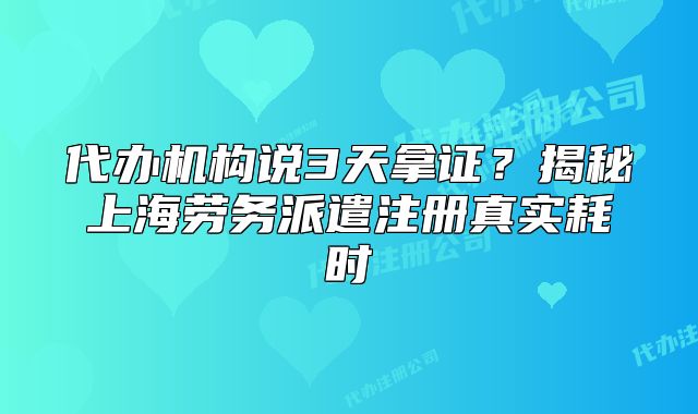 代辦機(jī)構(gòu)說3天拿證？揭秘上海勞務(wù)派遣注冊(cè)真實(shí)耗時(shí)