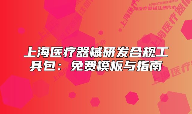 上海醫(yī)療器械研發(fā)合規(guī)工具包：免費模板與指南
