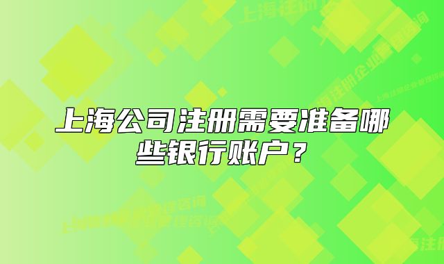 上海公司注冊需要準備哪些銀行賬戶？