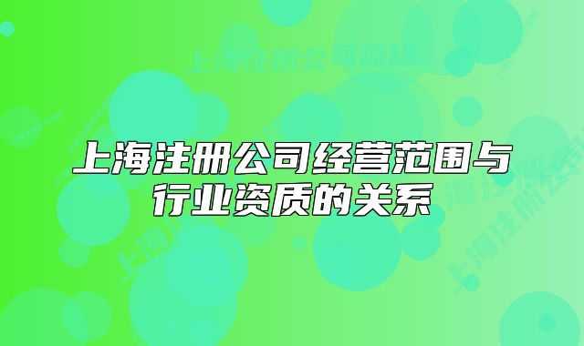 上海注冊公司經(jīng)營范圍與行業(yè)資質(zhì)的關系