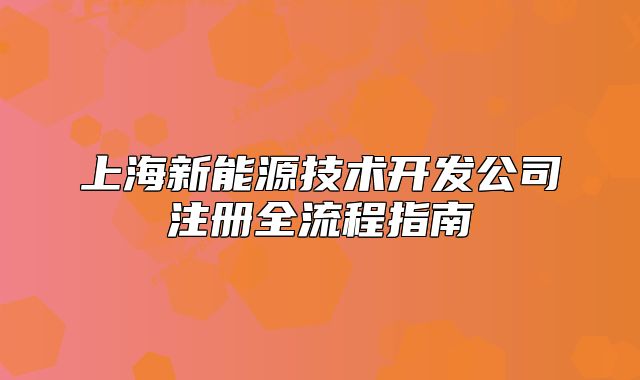 上海新能源技術(shù)開發(fā)公司注冊全流程指南