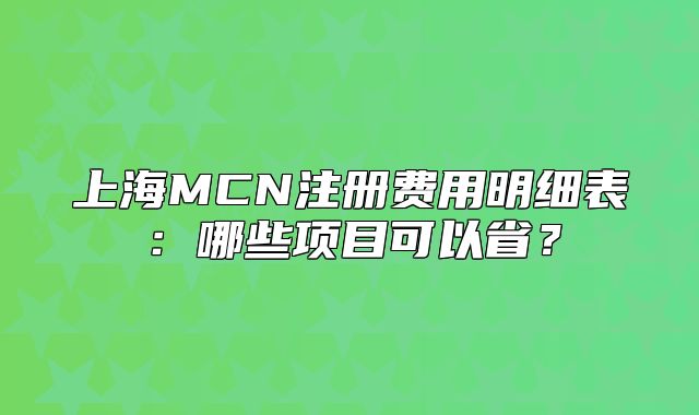 上海MCN注冊(cè)費(fèi)用明細(xì)表：哪些項(xiàng)目可以?。? class=