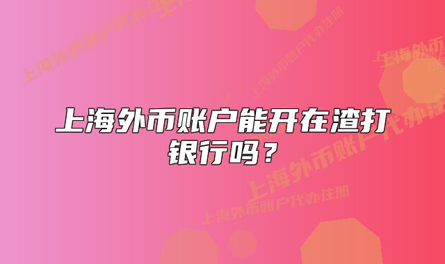 上海外幣賬戶能開在渣打銀行嗎？