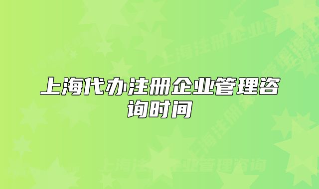 上海代辦注冊企業(yè)管理咨詢時間
