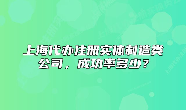 上海代辦注冊實體制造類公司，成功率多少？