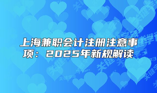 上海兼職會(huì)計(jì)注冊(cè)注意事項(xiàng)：2025年新規(guī)解讀