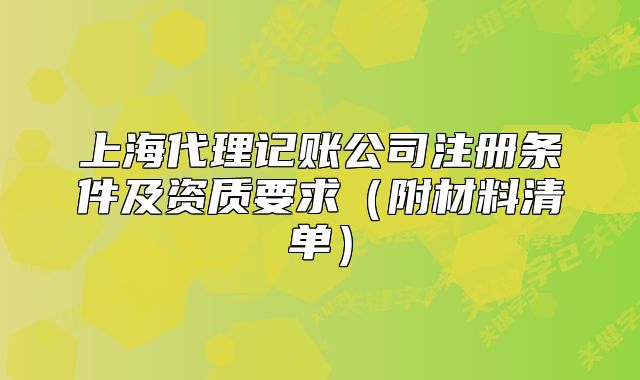 上海代理記賬公司注冊(cè)條件及資質(zhì)要求（附材料清單）
