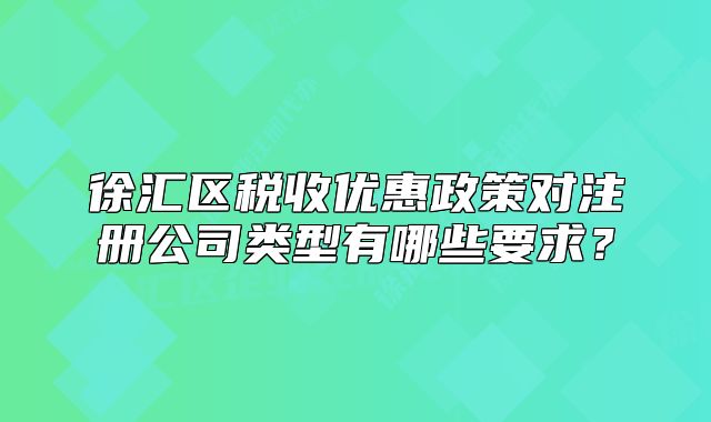 徐匯區(qū)稅收優(yōu)惠政策對(duì)注冊(cè)公司類型有哪些要求？