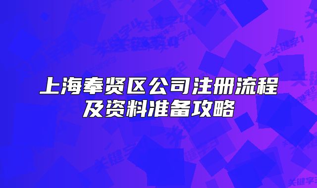 上海奉賢區(qū)公司注冊(cè)流程及資料準(zhǔn)備攻略