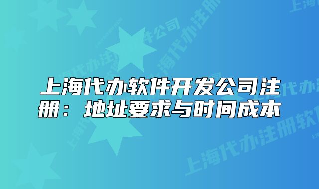 上海代辦軟件開發(fā)公司注冊(cè)：地址要求與時(shí)間成本