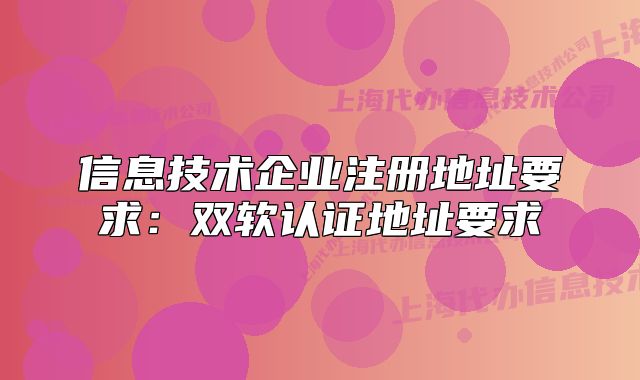 信息技術(shù)企業(yè)注冊地址要求：雙軟認證地址要求