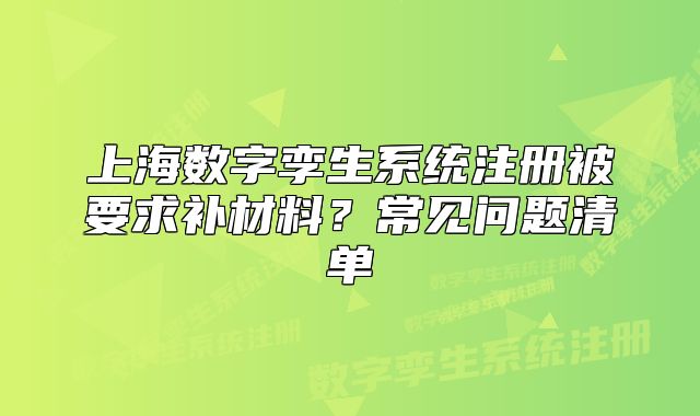 上海數(shù)字孿生系統(tǒng)注冊被要求補(bǔ)材料？常見問題清單