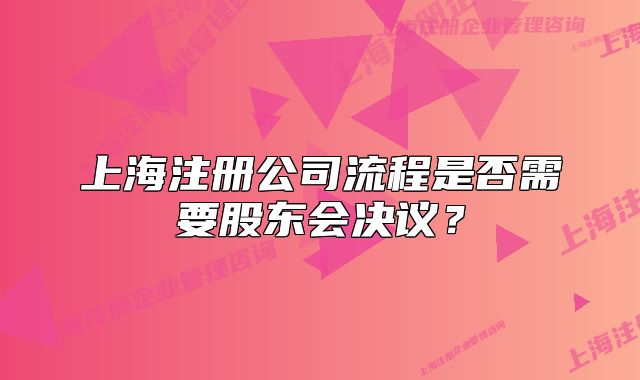 上海注冊公司流程是否需要股東會決議？