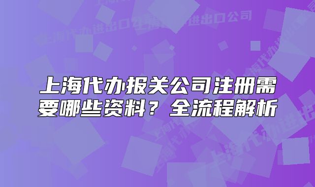 上海代辦報(bào)關(guān)公司注冊(cè)需要哪些資料？全流程解析