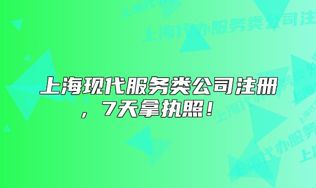 上海現(xiàn)代服務(wù)類公司注冊，7天拿執(zhí)照！ 