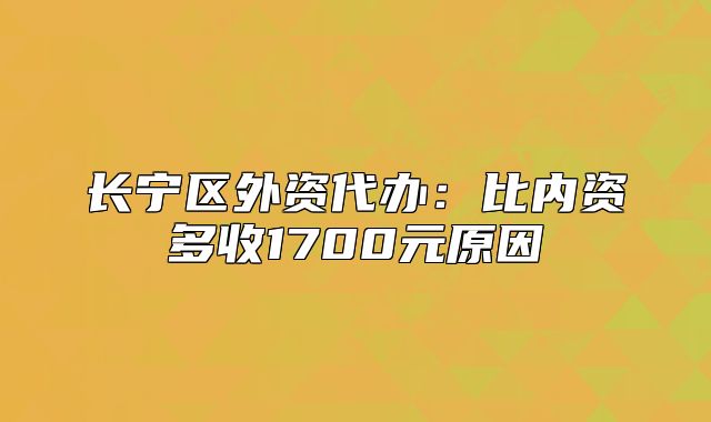 長(zhǎng)寧區(qū)外資代辦：比內(nèi)資多收1700元原因